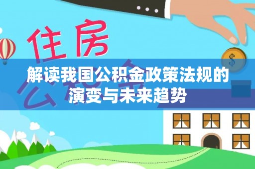 赣榆解读我国公积金政策法规的演变与未来趋势