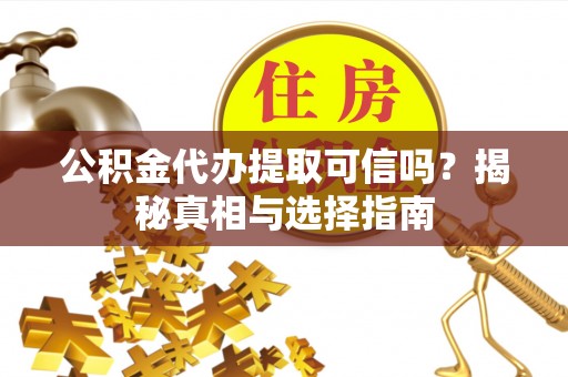 赣榆公积金代办提取可信吗？揭秘真相与选择指南