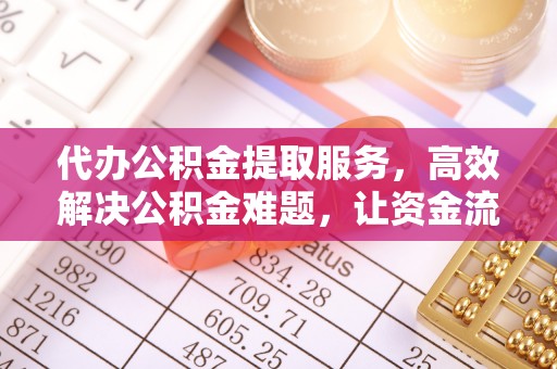 赣榆代办公积金提取服务，高效解决公积金难题，让资金流动更自由