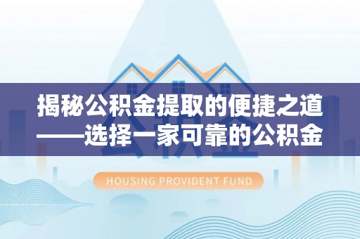 赣榆揭秘公积金提取的便捷之道——选择一家可靠的公积金提取代办公司