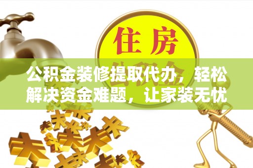 赣榆公积金装修提取代办，轻松解决资金难题，让家装无忧