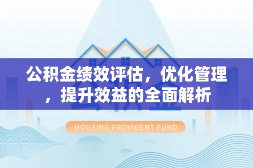 赣榆公积金绩效评估，优化管理，提升效益的全面解析
