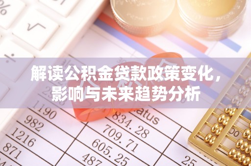 赣榆解读公积金贷款政策变化，影响与未来趋势分析