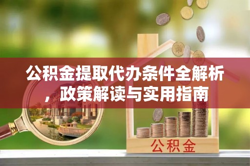 赣榆公积金提取代办条件全解析，政策解读与实用指南