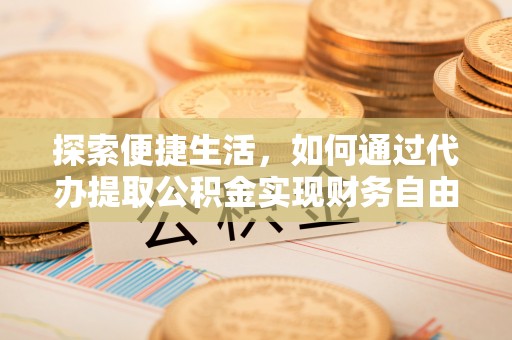 赣榆探索便捷生活，如何通过代办提取公积金实现财务自由