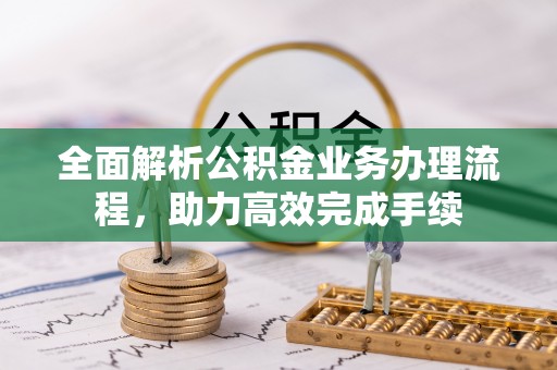 赣榆全面解析公积金业务办理流程，助力高效完成手续