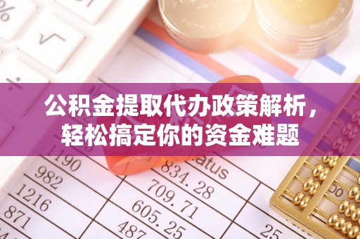 赣榆公积金提取代办政策解析，轻松搞定你的资金难题