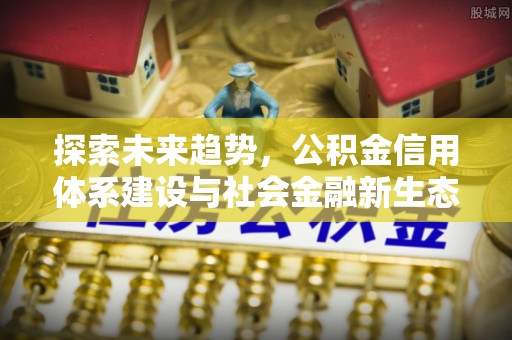 赣榆探索未来趋势，公积金信用体系建设与社会金融新生态
