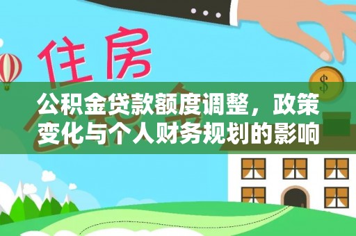 赣榆公积金贷款额度调整，政策变化与个人财务规划的影响
