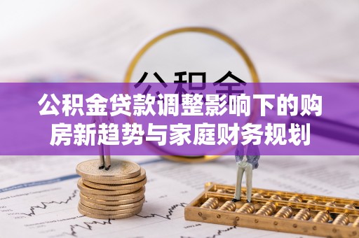 赣榆公积金贷款调整影响下的购房新趋势与家庭财务规划