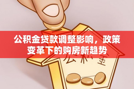 赣榆公积金贷款调整影响，政策变革下的购房新趋势