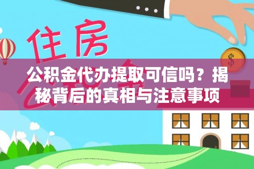 赣榆公积金代办提取可信吗？揭秘背后的真相与注意事项