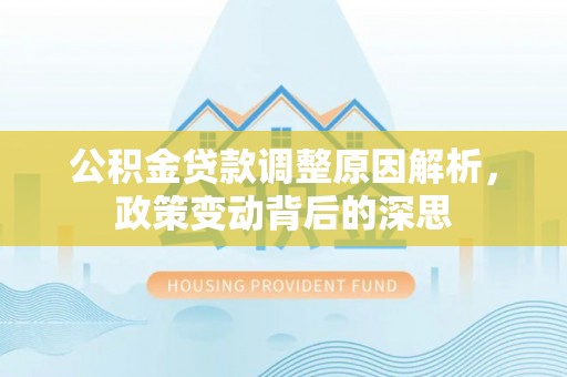 赣榆公积金贷款调整原因解析，政策变动背后的深思