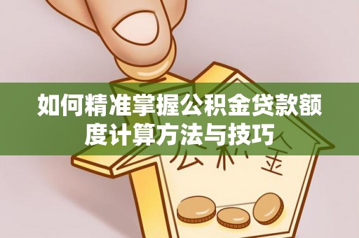 赣榆如何精准掌握公积金贷款额度计算方法与技巧