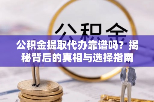 赣榆公积金提取代办靠谱吗？揭秘背后的真相与选择指南