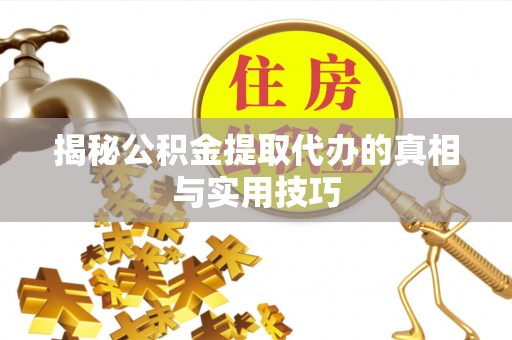 赣榆揭秘公积金提取代办的真相与实用技巧