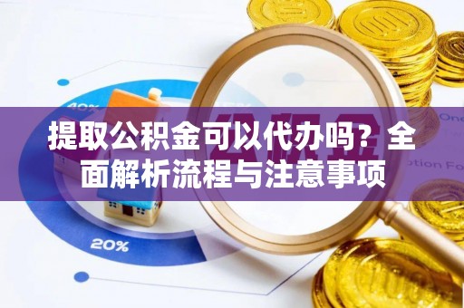 赣榆提取公积金可以代办吗？全面解析流程与注意事项