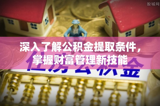 赣榆深入了解公积金提取条件，掌握财富管理新技能