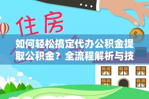 赣榆如何轻松搞定代办公积金提取公积金？全流程解析与技巧分享