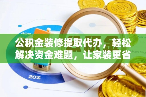 赣榆公积金装修提取代办，轻松解决资金难题，让家装更省心