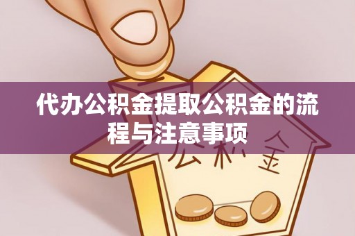 赣榆代办公积金提取公积金的流程与注意事项