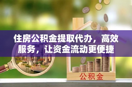 赣榆住房公积金提取代办，高效服务，让资金流动更便捷