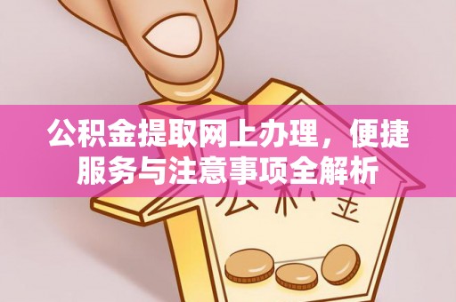 赣榆公积金提取网上办理，便捷服务与注意事项全解析