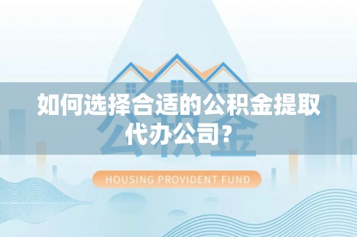 赣榆如何选择合适的公积金提取代办公司？
