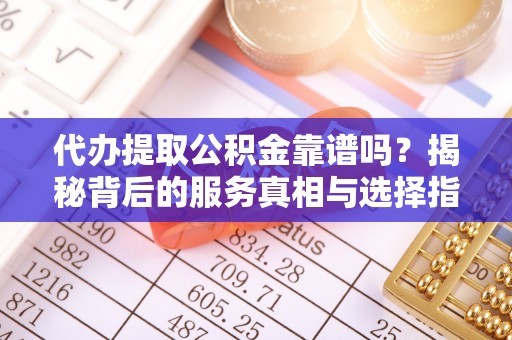 赣榆代办提取公积金靠谱吗？揭秘背后的服务真相与选择指南