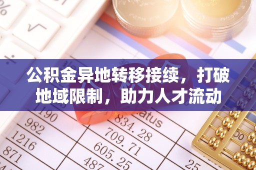赣榆公积金异地转移接续，打破地域限制，助力人才流动