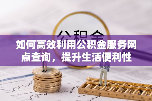 赣榆如何高效利用公积金服务网点查询，提升生活便利性