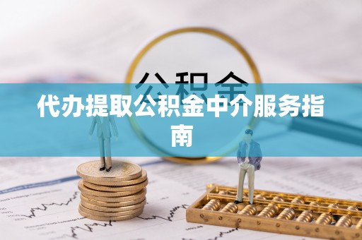 赣榆代办提取公积金中介服务指南