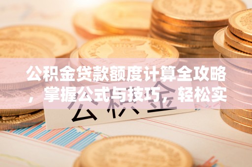 赣榆公积金贷款额度计算全攻略，掌握公式与技巧，轻松实现购房梦想