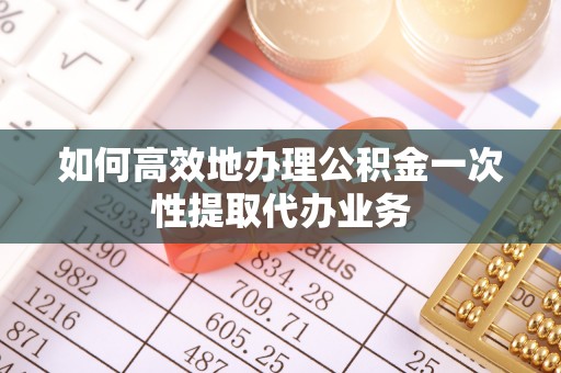 赣榆如何高效地办理公积金一次性提取代办业务
