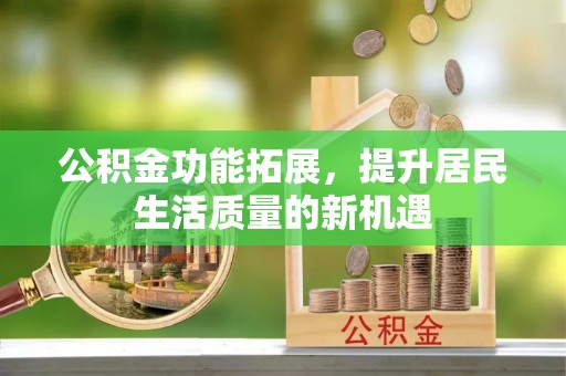 赣榆公积金功能拓展，提升居民生活质量的新机遇