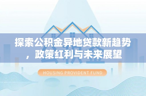 赣榆探索公积金异地贷款新趋势，政策红利与未来展望