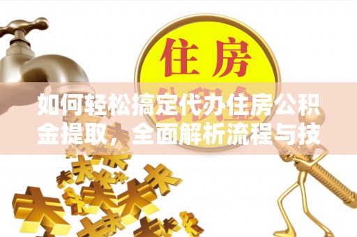 赣榆如何轻松搞定代办住房公积金提取，全面解析流程与技巧
