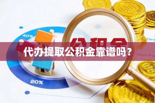 赣榆代办提取公积金靠谱吗？