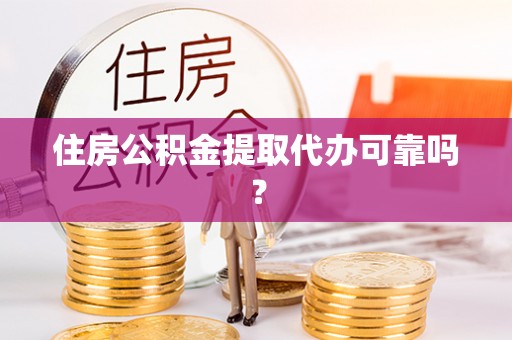 赣榆住房公积金提取代办可靠吗？