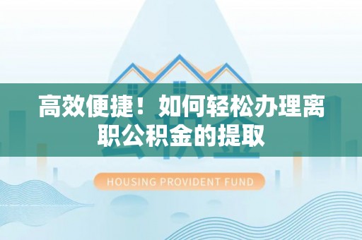 赣榆高效便捷！如何轻松办理离职公积金的提取