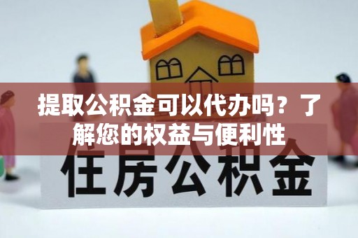 赣榆提取公积金可以代办吗？了解您的权益与便利性