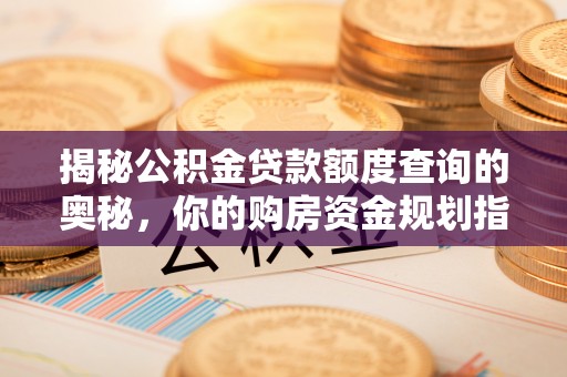 赣榆揭秘公积金贷款额度查询的奥秘，你的购房资金规划指南