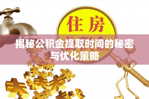 赣榆揭秘公积金提取时间的秘密与优化策略