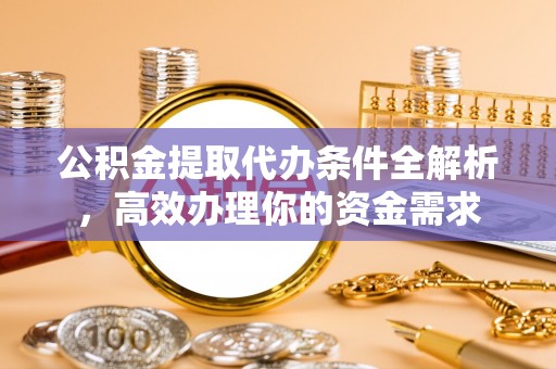 赣榆公积金提取代办条件全解析，高效办理你的资金需求