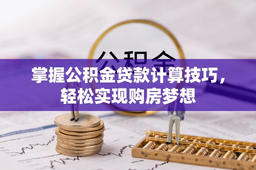 赣榆掌握公积金贷款计算技巧，轻松实现购房梦想