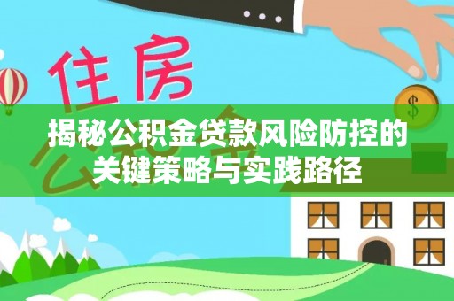 赣榆揭秘公积金贷款风险防控的关键策略与实践路径