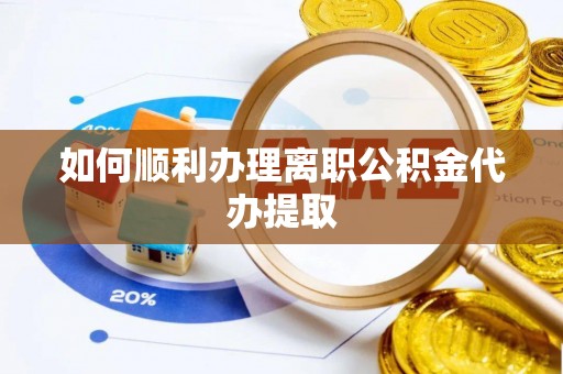 赣榆如何顺利办理离职公积金代办提取