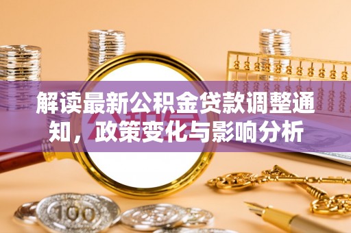 赣榆解读最新公积金贷款调整通知，政策变化与影响分析