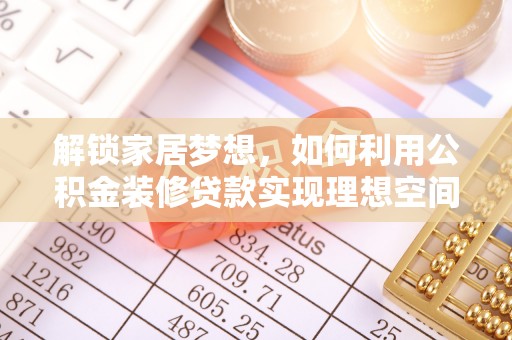 赣榆解锁家居梦想，如何利用公积金装修贷款实现理想空间