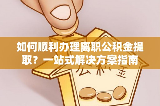 赣榆如何顺利办理离职公积金提取？一站式解决方案指南